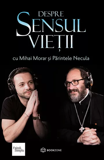 Despre sensul vieții - Mihai Morar și Părintele Necula